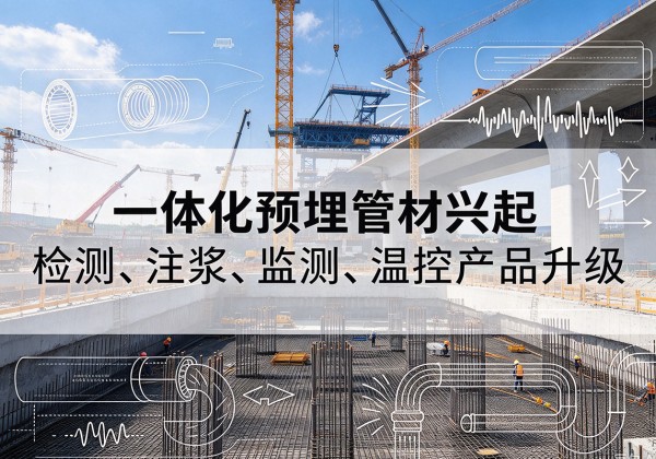 大化一体化管材产品兴起，声测注浆一体管、多功能预埋管应用增多